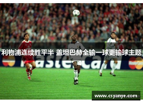 利物浦连续胜平半 盖坦巴赫全输一球更输球主题
